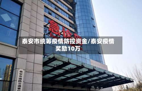 泰安市统筹疫情防控资金/泰安疫情奖励10万