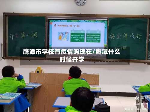 鹰潭市学校有疫情吗现在/鹰潭什么时候开学