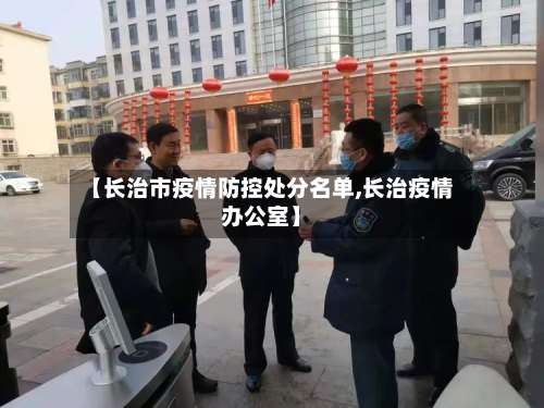 【长治市疫情防控处分名单,长治疫情办公室】
