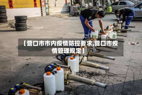 【营口市市内疫情防控要求,营口市疫情管理规定】
