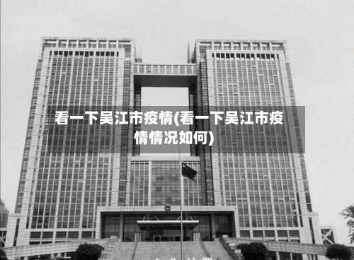 看一下吴江市疫情(看一下吴江市疫情情况如何)-第2张图片