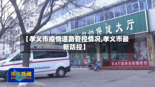 【孝义市疫情道路管控情况,孝义市最新防控】
