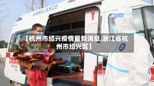【杭州市绍兴疫情最新消息,浙江省杭州市绍兴区】