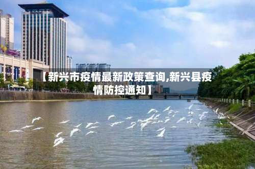 【新兴市疫情最新政策查询,新兴县疫情防控通知】