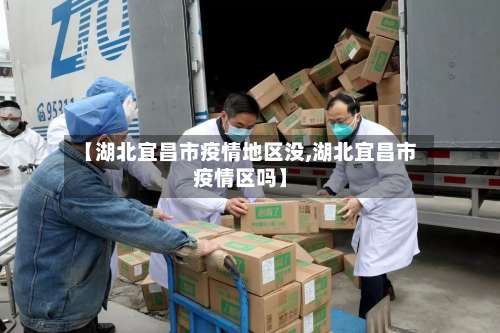 【湖北宜昌市疫情地区没,湖北宜昌市疫情区吗】