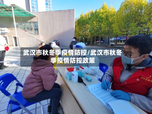 武汉市秋冬季疫情防控/武汉市秋冬季疫情防控政策