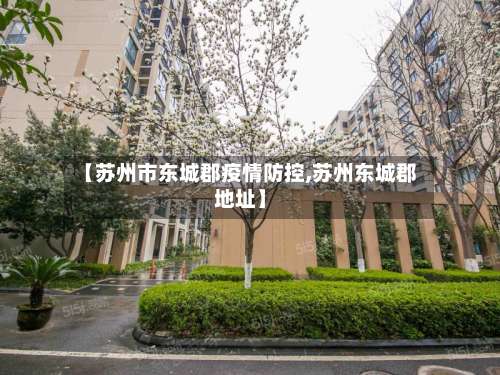 【苏州市东城郡疫情防控,苏州东城郡地址】-第2张图片