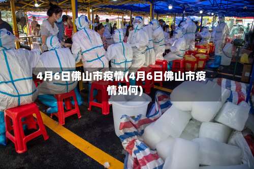 4月6日佛山市疫情(4月6日佛山市疫情如何)-第2张图片