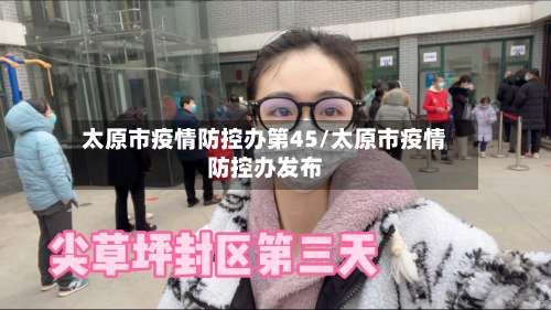 太原市疫情防控办第45/太原市疫情防控办发布