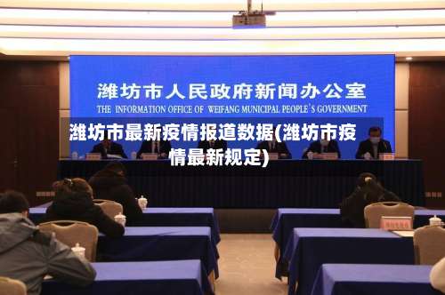 潍坊市最新疫情报道数据(潍坊市疫情最新规定)