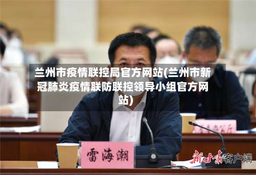 兰州市疫情联控局官方网站(兰州市新冠肺炎疫情联防联控领导小组官方网站)