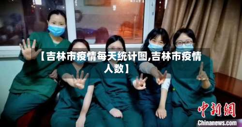 【吉林市疫情每天统计图,吉林市疫情人数】