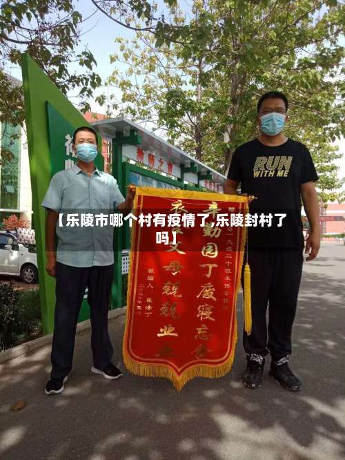【乐陵市哪个村有疫情了,乐陵封村了吗】