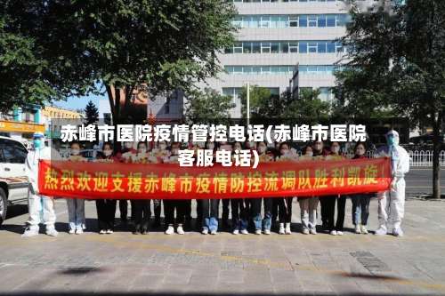 赤峰市医院疫情管控电话(赤峰市医院客服电话)-第3张图片