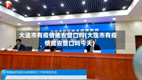 大连市有疫情能去营口吗(大连市有疫情能去营口吗今天)