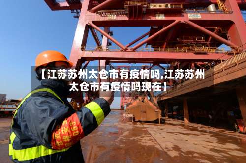 【江苏苏州太仓市有疫情吗,江苏苏州太仓市有疫情吗现在】-第3张图片