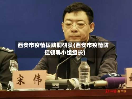 西安市疫情援助调研员(西安市疫情防控领导小组组长)