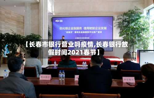 【长春市银行营业吗疫情,长春银行放假时间2021春节】-第3张图片