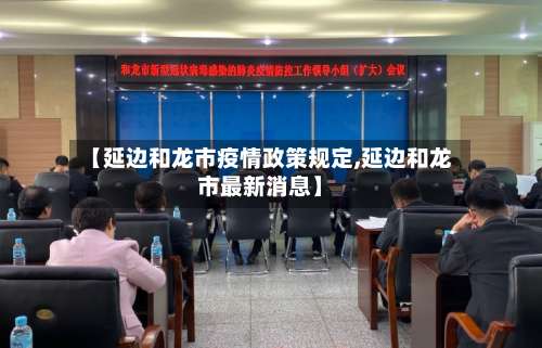 【延边和龙市疫情政策规定,延边和龙市最新消息】-第3张图片