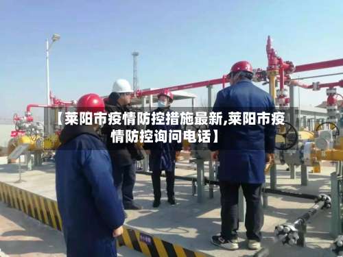 【莱阳市疫情防控措施最新,莱阳市疫情防控询问电话】