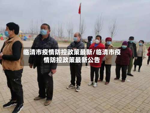 临清市疫情防控政策最新/临清市疫情防控政策最新公告-第2张图片