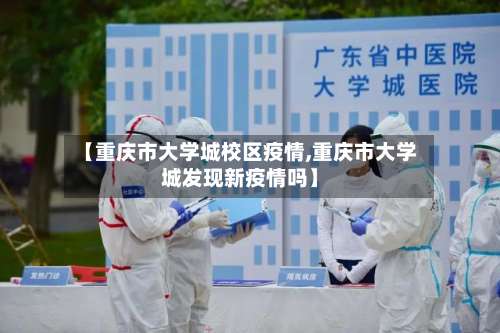 【重庆市大学城校区疫情,重庆市大学城发现新疫情吗】