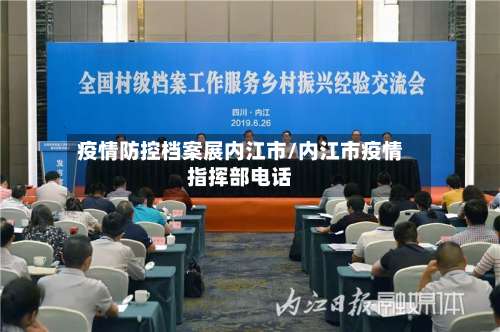 疫情防控档案展内江市/内江市疫情指挥部电话