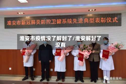 淮安市疫情没了解封了/淮安解封了没有