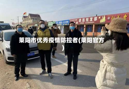 莱阳市优秀疫情防控者(莱阳官方)-第2张图片