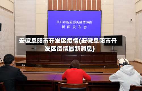 安徽阜阳市开发区疫情(安徽阜阳市开发区疫情最新消息)