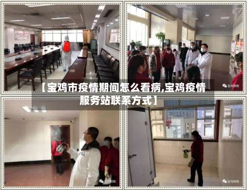 【宝鸡市疫情期间怎么看病,宝鸡疫情服务站联系方式】