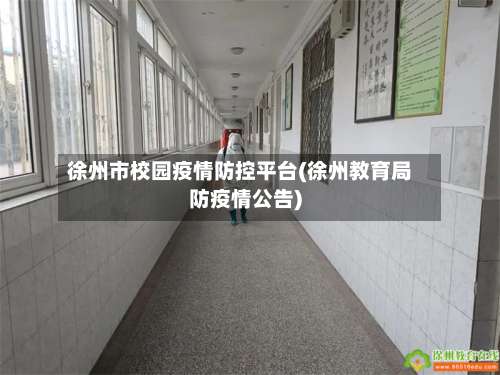 徐州市校园疫情防控平台(徐州教育局防疫情公告)