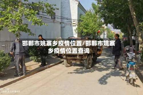 邯郸市姚寨乡疫情位置/邯郸市姚寨乡疫情位置查询