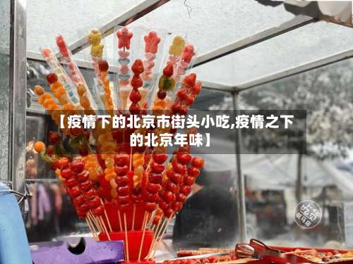 【疫情下的北京市街头小吃,疫情之下的北京年味】