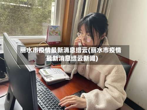 丽水市疫情最新消息缙云(丽水市疫情最新消息缙云新闻)