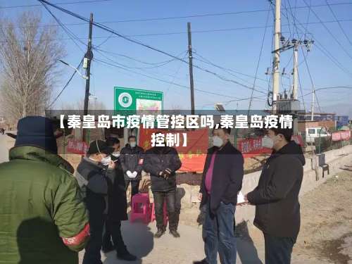【秦皇岛市疫情管控区吗,秦皇岛疫情控制】-第3张图片