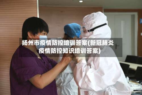 扬州市疫情防控培训答案(新冠肺炎疫情防控知识培训答案)