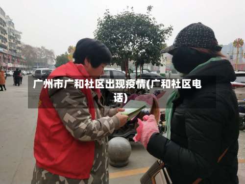广州市广和社区出现疫情(广和社区电话)