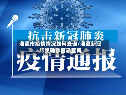 湘潭市疫情情况如何查询/湘潭新冠肺炎确诊信息查询