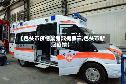【包头市疫情最新数据第三,包头市新冠疫情】