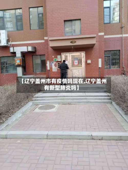 【辽宁盖州市有疫情吗现在,辽宁盖州有新型肺炎吗】