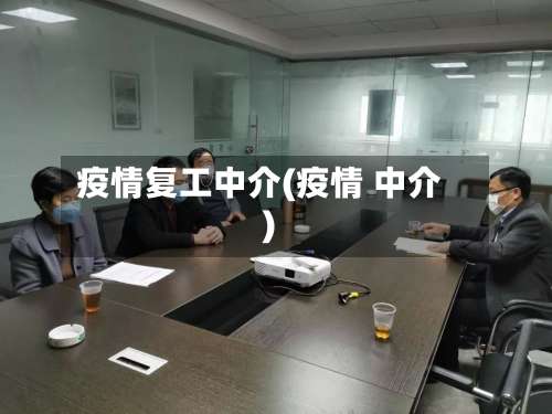 疫情复工中介(疫情 中介)