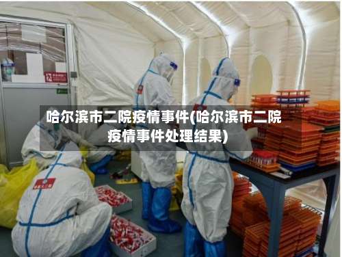 哈尔滨市二院疫情事件(哈尔滨市二院疫情事件处理结果)