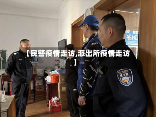 【民警疫情走访,派出所疫情走访】