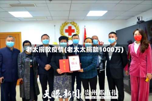 老太捐款疫情(老太太捐款1000万)-第2张图片