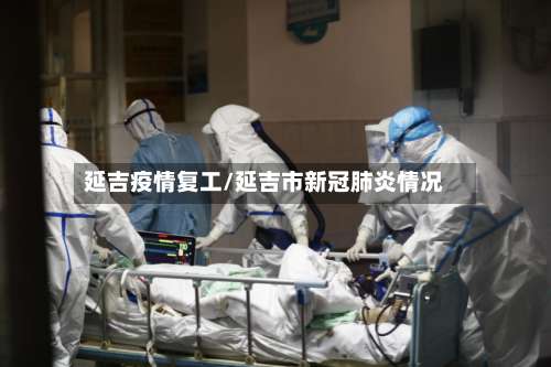 延吉疫情复工/延吉市新冠肺炎情况-第2张图片