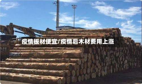 疫情板材便宜/疫情后木材费用上涨