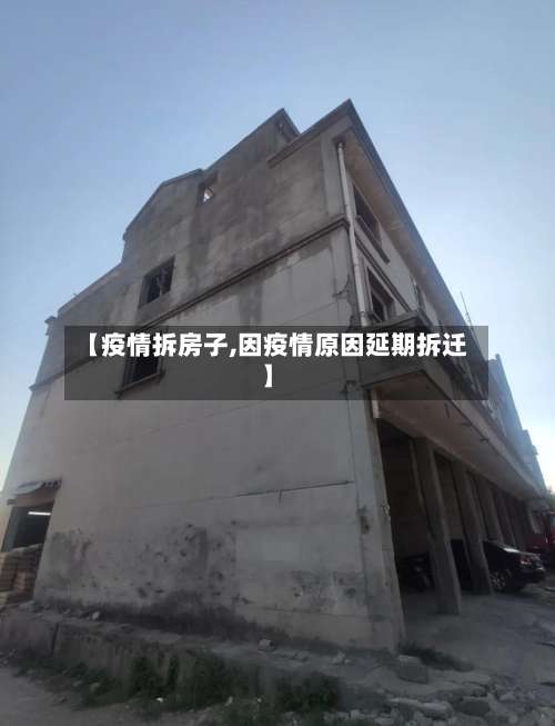 【疫情拆房子,因疫情原因延期拆迁】-第2张图片
