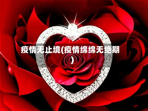 疫情无止境(疫情绵绵无绝期)