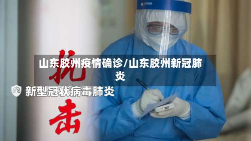 山东胶州疫情确诊/山东胶州新冠肺炎